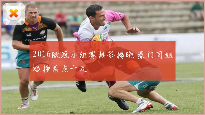 2016欧冠小组赛抽签揭晓 豪门同组碰撞看点十足