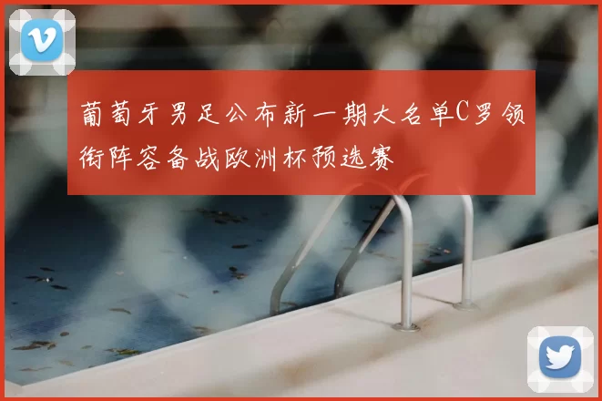 葡萄牙男足公布新一期大名单C罗领衔阵容备战欧洲杯预选赛