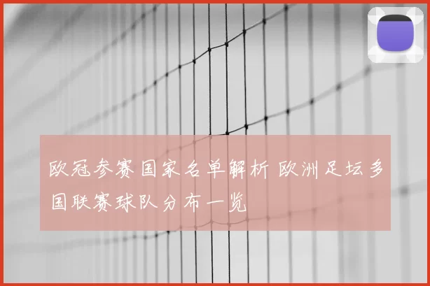 欧冠参赛国家名单解析 欧洲足坛多国联赛球队分布一览