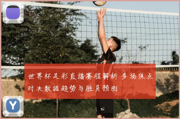 世界杯足彩直播赛程解析 多场焦点对决数据趋势与胜负预测
