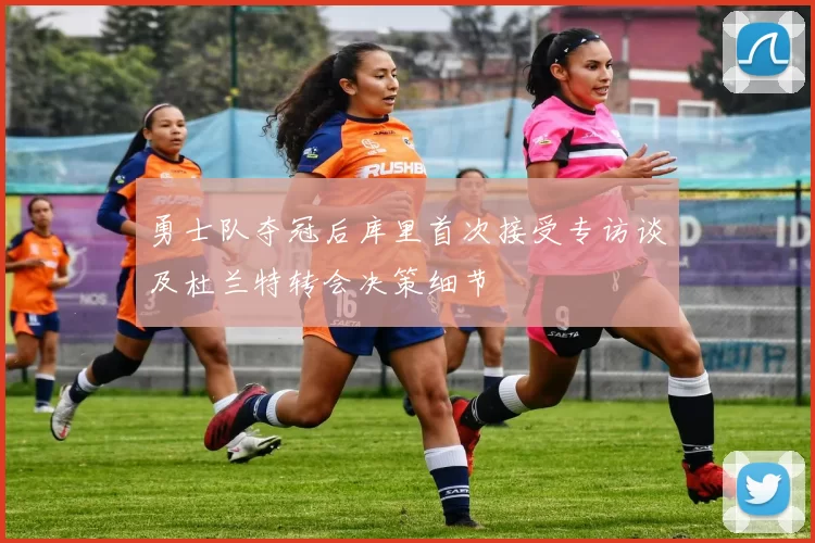 勇士队夺冠后库里首次接受专访谈及杜兰特转会决策细节