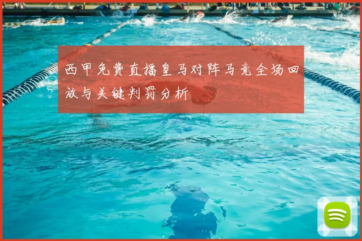 西甲免费直播皇马对阵马竞全场回放与关键判罚分析