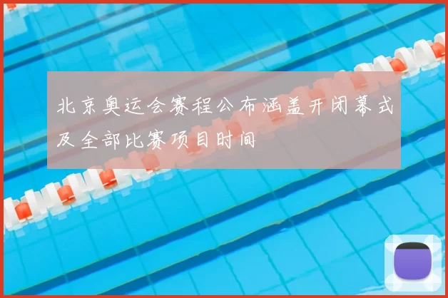 北京奥运会赛程公布涵盖开闭幕式及全部比赛项目时间