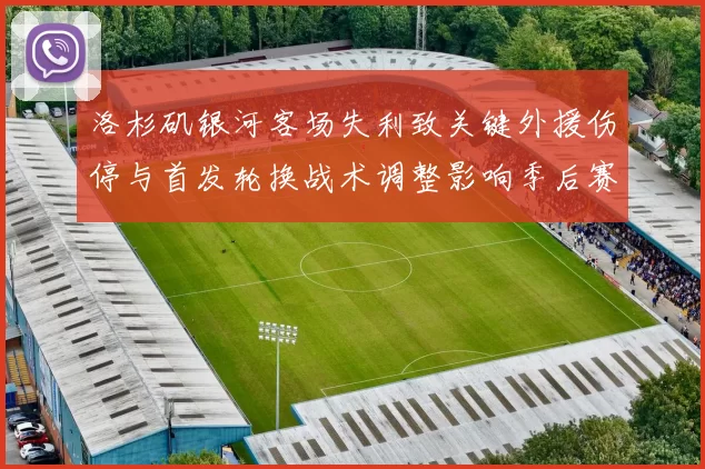 洛杉矶银河客场失利致关键外援伤停与首发轮换战术调整影响季后赛争夺