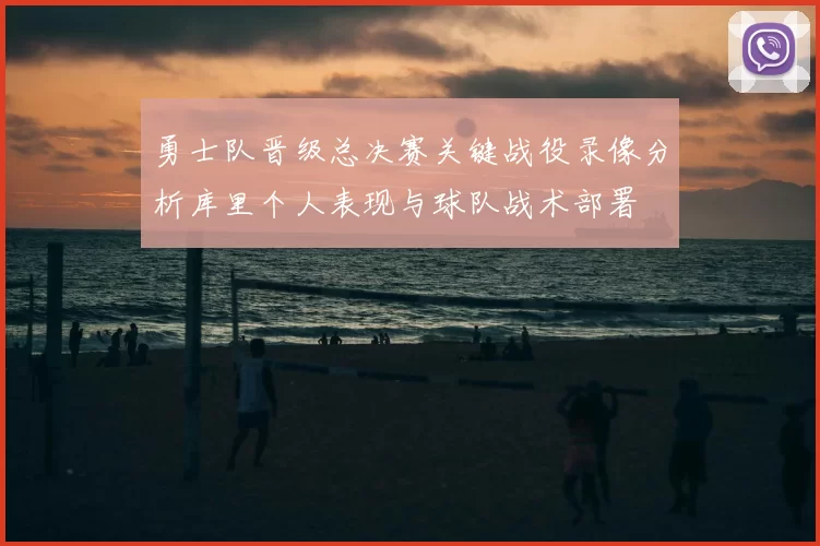 勇士队晋级总决赛关键战役录像分析库里个人表现与球队战术部署