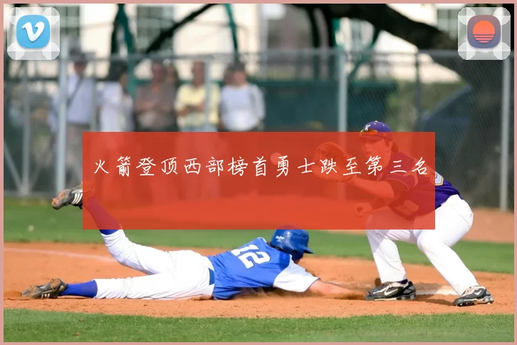 火箭登顶西部榜首勇士跌至第三名