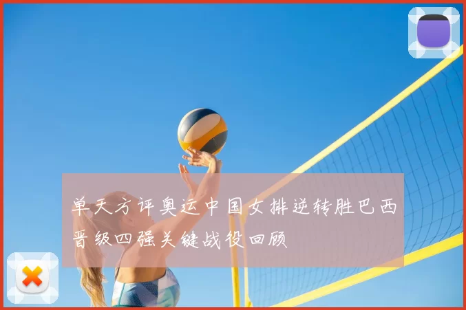 单天方评奥运中国女排逆转胜巴西晋级四强关键战役回顾