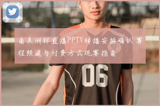 南美洲杯直播PPTV转播安排确认 赛程频道与付费方式观赛指南