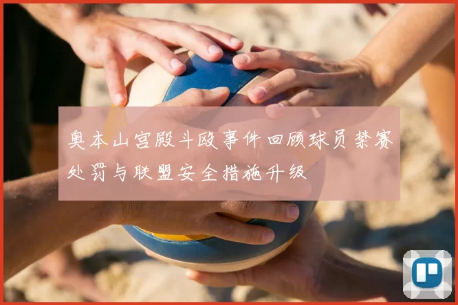 奥本山宫殿斗殴事件回顾球员禁赛处罚与联盟安全措施升级