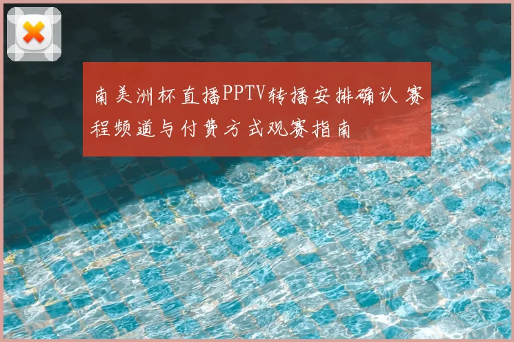 南美洲杯直播PPTV转播安排确认 赛程频道与付费方式观赛指南
