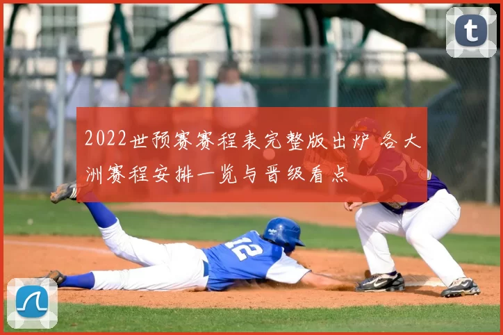 2022世预赛赛程表完整版出炉 各大洲赛程安排一览与晋级看点
