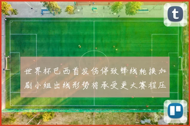 世界杯巴西首发伤停致锋线轮换加剧小组出线形势将承受更大赛程压力
