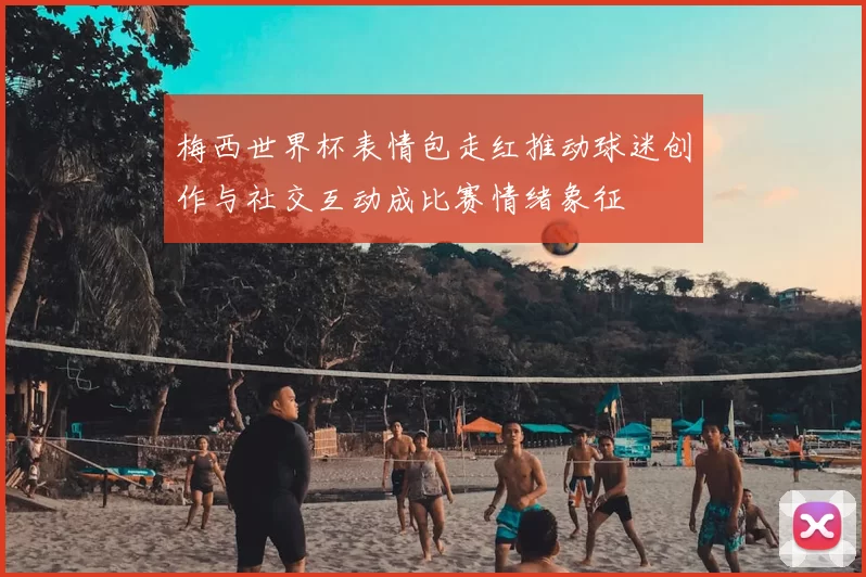 梅西世界杯表情包走红推动球迷创作与社交互动成比赛情绪象征