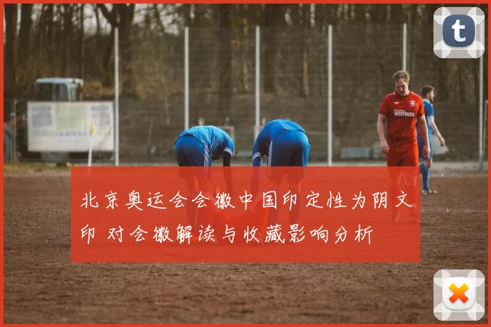 北京奥运会会徽中国印定性为阴文印 对会徽解读与收藏影响分析