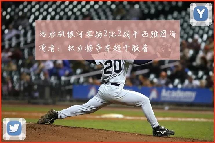 洛杉矶银河客场2比2战平西雅图海湾者，积分榜争夺趋于胶着