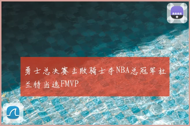 勇士总决赛击败骑士夺NBA总冠军杜兰特当选FMVP