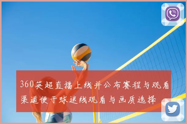 360英超直播上线并公布赛程与观看渠道便于球迷线观看与画质选择