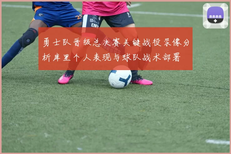 勇士队晋级总决赛关键战役录像分析库里个人表现与球队战术部署