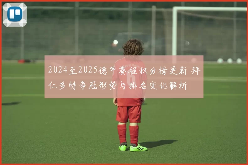 2024至2025德甲赛程积分榜更新 拜仁多特争冠形势与排名变化解析