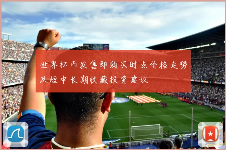 世界杯币发售即购买时点价格走势及短中长期收藏投资建议