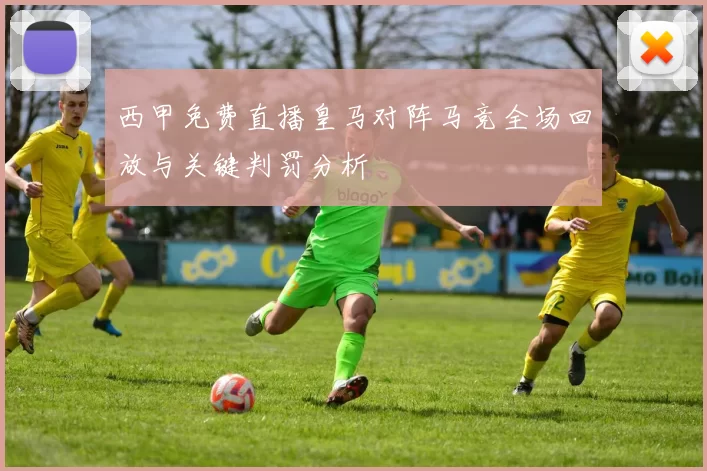 西甲免费直播皇马对阵马竞全场回放与关键判罚分析
